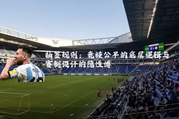 抽签规则：竞技公平的底层逻辑与赛制设计的隐性博弈
