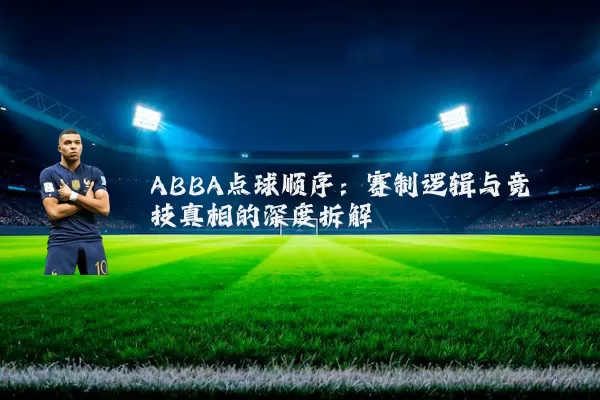 ABBA点球顺序:赛制逻辑与竞技真相的深度拆解