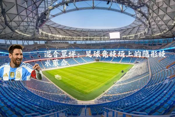 混合草坪:足球竞技场上的隐形技术革命