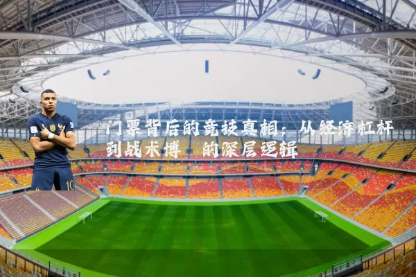 门票背后的竞技真相：从经济杠杆到战术博弈的深层逻辑