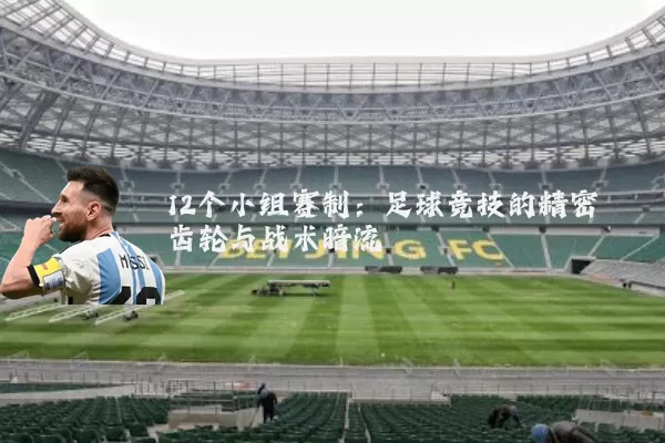 12个小组赛制:足球竞技的精密齿轮与战术暗流